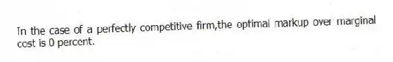 In the case of a perfectly competitive firm,the optimal markup over marginal cost is 0 percent.