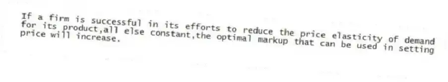 If a firm is successful in its efforts to reduce the price elasticity of demand for its product,all else constant,the optimal markup that can be used in setting price will increase.