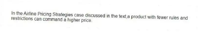In the Airline Pricing Strategies case discussed in the text,a product with fewer rules and restrictions can command a higher price.