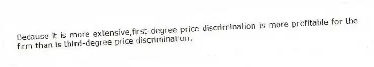 Because it is more extensive,first-degree price discrimination is more profitable for the firm than is third-degree price discrimination.