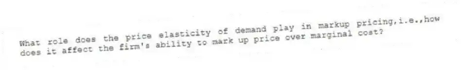 What role does the price elasticity of demand play in markup pricing,i.e.,how does it affect the firm's ability to mark up price over marginal cost?