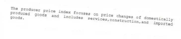 The producer price index focuses on price changes of domestically produced goods and includes services,construction,and imported goods.