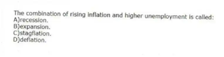 The combination of rising inflation and higher unemployment is called:
A)recession.
B)expansion.
C)stagflation.
D)deflation.