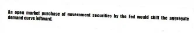 An open market purchase of government securities by the Fed would shift the aggregate demand curve leftward.