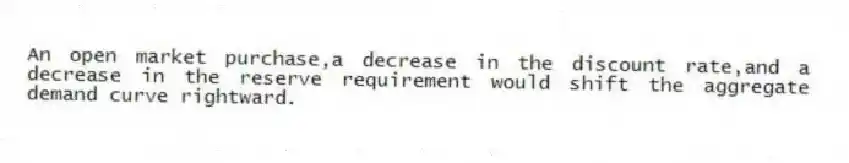 An open market purchase,a decrease in the discount rate,and a decrease in the reserve requirement would shift the aggregate demand curve rightward.