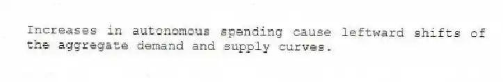 Increases in autonomous spending cause leftward shifts of the aggregate demand and supply curves.