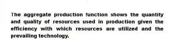 The aggregate production function shows the quantity and quality of resources used in production given the efficiency with which resources are utilized and the prevailing technology.
