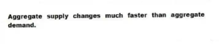 Aggregate supply changes much faster than aggregate demand.