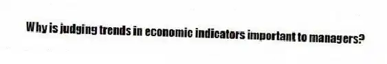 Why is judging trends in economic indicators important to managers?