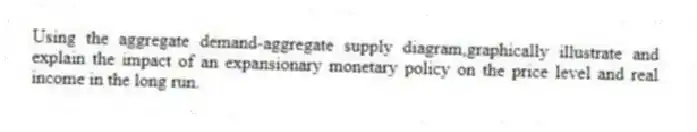 Using the aggregate demand-aggregate supply diagram,graphically illustrate and explain the impact of an expansionary monetary policy on the price level and real income in the long run.