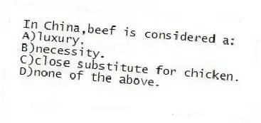 In China,beef is considered a:
A)luxury.
B)necessity.
C)close substitute for chicken.
D)none of the above.
