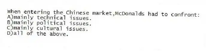 When entering the Chinese market,McDonalds had to confront:
A)mainly technical issues.
B)mainly political issues.
C)mainly cultural issues.
D)all of the above.