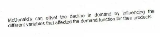 McDonald's can offset the decline in demand by influencing the different variables that affected the demand function for their products.