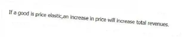 If a good is price elastic,an increase in price will increase total revenues.