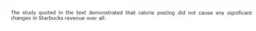 The study quoted in the text demonstrated that calorie posting did not cause any significant changes in Starbucks revenue over all.