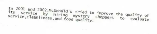 In 2001 and 2002,McDonald's tried to improve the quality of its service by hiring mystery shoppers to evaluate service,cleanliness,and food quality.
