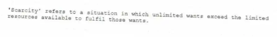 'Scarcity' refers to a situation in which unlimited wants exceed the limited resources available to fulfil those wants.