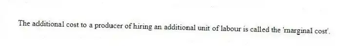 The additional cost to a producer of hiring an additional unit of labour is called the 'marginal cost'.