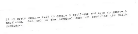 If it costs Danitra $225 to create 4 necklaces and $275 to create 5 necklaces, then $50 is the marginal cost of producing the fifth necklace.