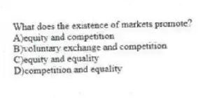 What does the existence of markets promote?
A)equity and competition
B)voluntary exchange and competition
C)equity and equality
D)competition and equality