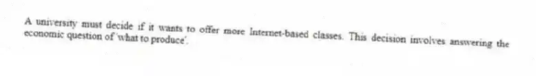 A university must decide if it wants to offer more Internet-based classes. This decision involves answering the economic question of 'what to produce'.