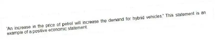 'An increase in the price of petrol will increase the demand for hybrid vehicles.' This statement is an example of a positive economic statement.