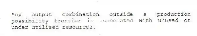 Any output combination outside a production possibility frontier is associated with unused or under-utilised resources.