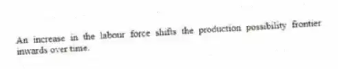 An increase in the labour force shifts the production possibility frontier inwards over time.