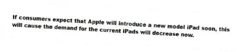 If consumers expect that Apple will introduce a new model iPad soon, this will cause the demand for the current iPads will decrease now.