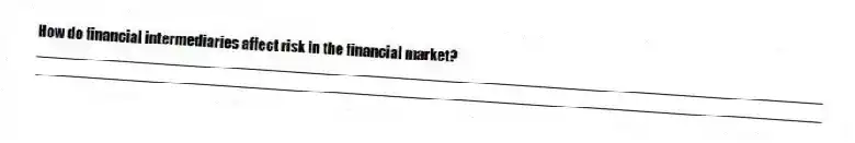 How do financial intermediaries affect risk in the financial market?
_____________________________________________________________________________________________
_____________________________________________________________________________________________
