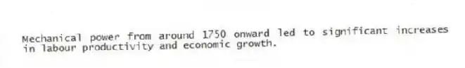 Mechanical power from around 1750 onward led to significant increases in labour productivity and economic growth.