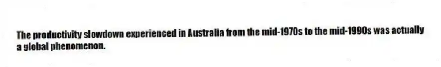 The productivity slowdown experienced in Australia from the mid-1970s to the mid-1990s was actually a global phenomenon.