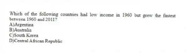 Which of the following countries had low income in 1960 but grew the fastest between 1960 and 2011?
A)Argentina
B)Australia
C)South Korea
D)Central African Republic