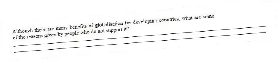 Although there are many benefits of globalisation for developing countries, what are some of the reasons given by people who do not support it?
_____________________________________________________________________________________________
_____________________________________________________________________________________________