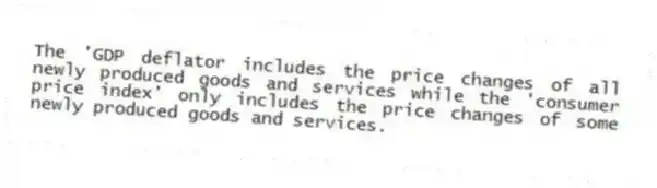 The 'GDP deflator includes the price changes of all newly produced goods and services while the 'consumer price index' only includes the price changes of some newly produced goods and services.
