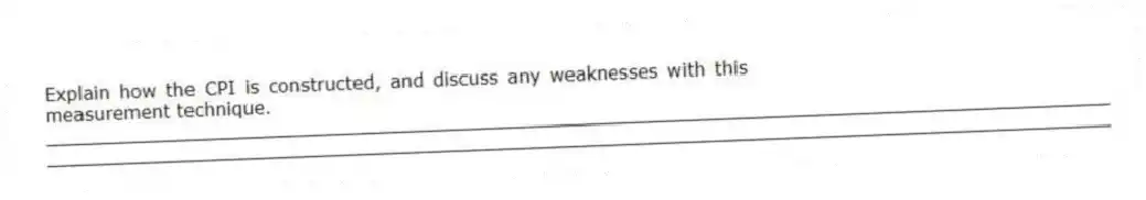 Explain how the CPI is constructed, and discuss any weaknesses with this measurement technique.
_____________________________________________________________________________________________
_____________________________________________________________________________________________