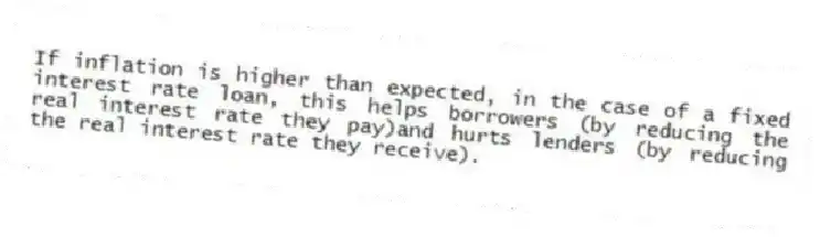If inflation is higher than expected, in the case of a fixed interest rate loan, this helps borrowers (by reducing the real interest rate they pay)and hurts lenders (by reducing the real interest rate they receive).