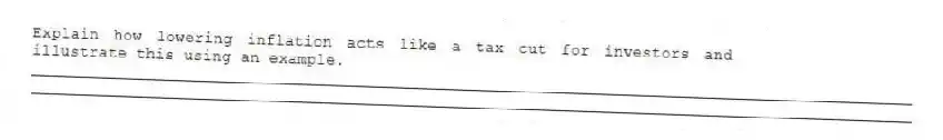 Explain how lowering inflation acts like a tax cut for investors and illustrate this using an example.
_____________________________________________________________________________________________
_____________________________________________________________________________________________