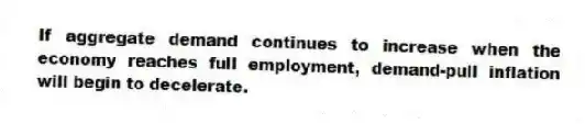 If aggregate demand continues to increase when the economy reaches full employment, demand-pull inflation will begin to decelerate.