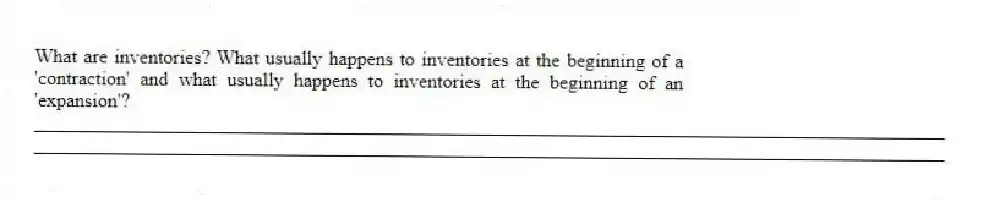 What are inventories? What usually happens to inventories at the beginning of a 'contraction' and what usually happens to inventories at the beginning of an 'expansion'?
_____________________________________________________________________________________________
_____________________________________________________________________________________________