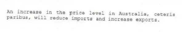 An increase in the price level in Australia, ceteris paribus, will reduce imports and increase exports.