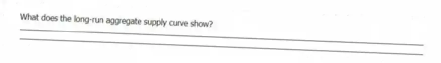 What does the long-run aggregate supply curve show?
_____________________________________________________________________________________________
_____________________________________________________________________________________________