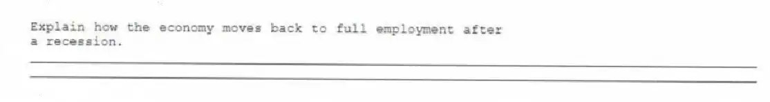 Explain how the economy moves back to full employment after a recession.
_____________________________________________________________________________________________
_____________________________________________________________________________________________