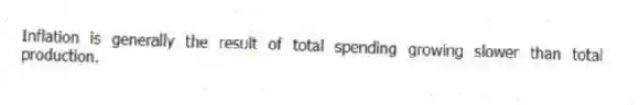 Inflation is generally the result of total spending growing slower than total production.