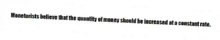 Monetarists believe that the quantity of money should be increased at a constant rate.