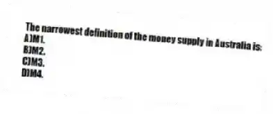 The narrowest definition of the money supply in Australia is:
A)M1.
B)M2.
C)M3.
D)M4.