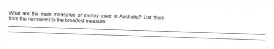 What are the main measures of money used in Australia? List them from the narrowest to the broadest measure.
_____________________________________________________________________________________________
_____________________________________________________________________________________________