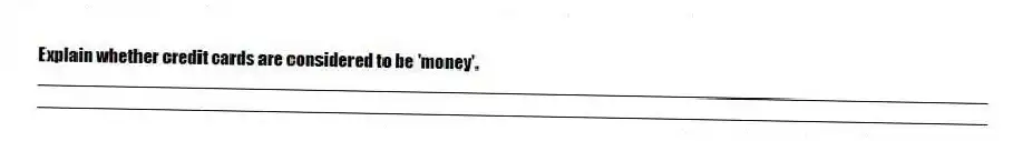 Explain whether credit cards are considered to be 'money'.
_____________________________________________________________________________________________
_____________________________________________________________________________________________