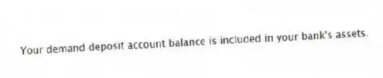Your demand deposit account balance is included in your bank's assets.