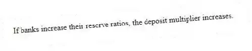If banks increase their reserve ratios, the deposit multiplier increases.